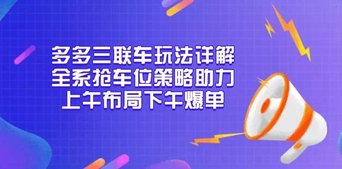 多多三联车玩法详解，全系抢车位策略助力，上午布局下午爆单-山河网创