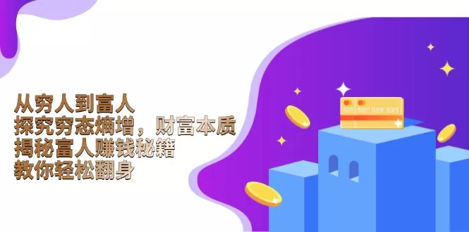 从穷人到富人：探究穷态熵增，财富本质，揭秘富人赚钱秘籍，教你轻松翻身-山河网创