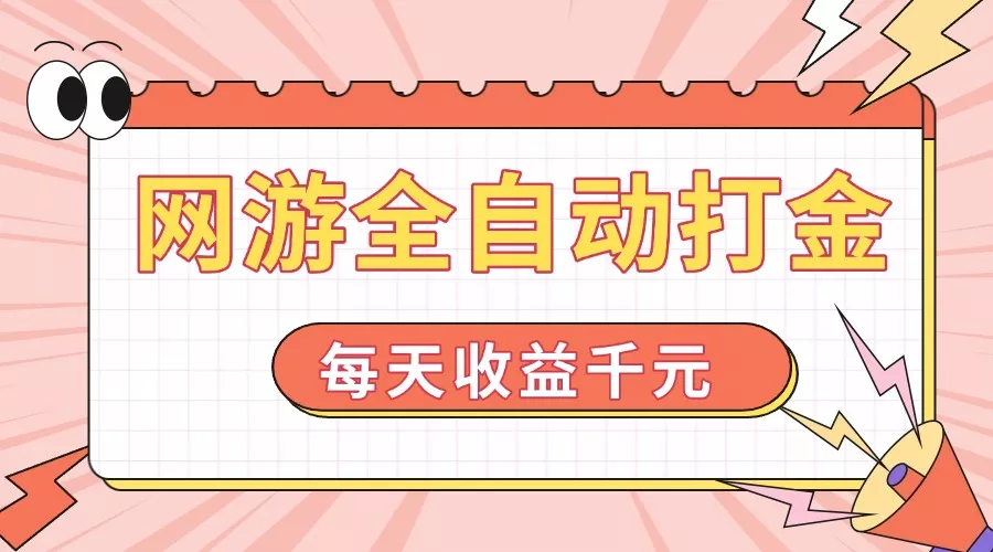 网游全自动打金，每天收益1000+ 简单有手就行-山河网创