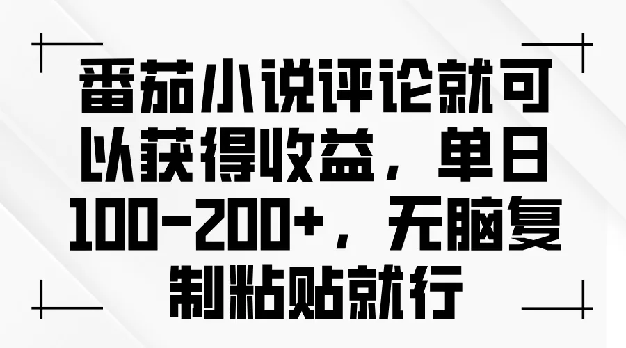 番茄小说评论就可以获得收益，单日100-200+，无脑复制粘贴就行-山河网创