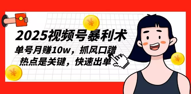 2025视频号暴利术，单号月赚10w，抓风口蹭热点是关键，快速出单-山河网创