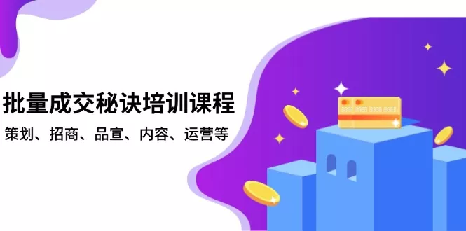批量成交秘诀培训课程，策划、招商、品宣、内容、运营等-山河网创