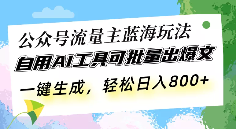 公众号流量主蓝海玩法 自用AI工具可批量出爆文，一键生成，轻松日入800-山河网创
