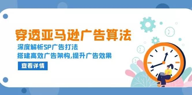 穿透亚马逊广告算法，深度解析SP广告打法，搭建高效广告架构,提升广告效果-山河网创