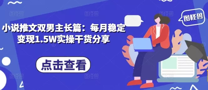 小说推文双男主长篇：每月稳定变现1.5W实操干货分享-山河网创
