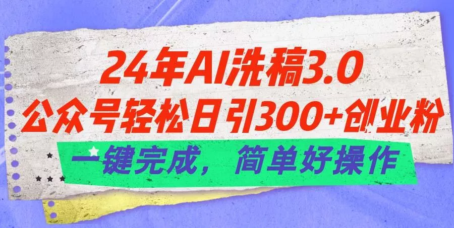 24年Ai洗稿3.0，公众号轻松日引300+创业粉，一键完成，简单好操作-山河网创
