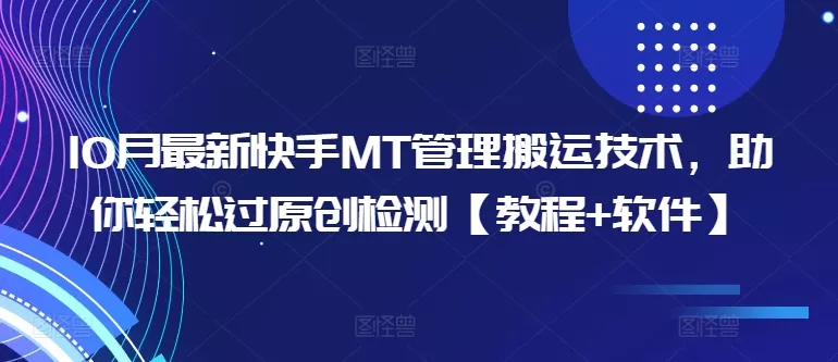 10月最新快手MT管理搬运技术，助你轻松过原创检测【教程+软件】-山河网创