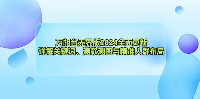 万相台无界版2024全面更新，详解关键词、测款测图与精准人群布局-山河网创