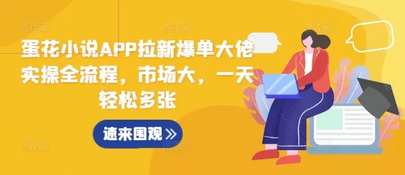 蛋花小说APP拉新爆单大佬实操全流程，市场大，一天轻松多张-山河网创