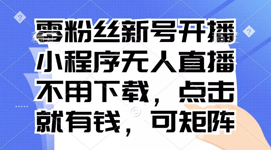 零粉丝新号开播 小程序无人直播，不用下载点击就有钱可矩阵-山河网创