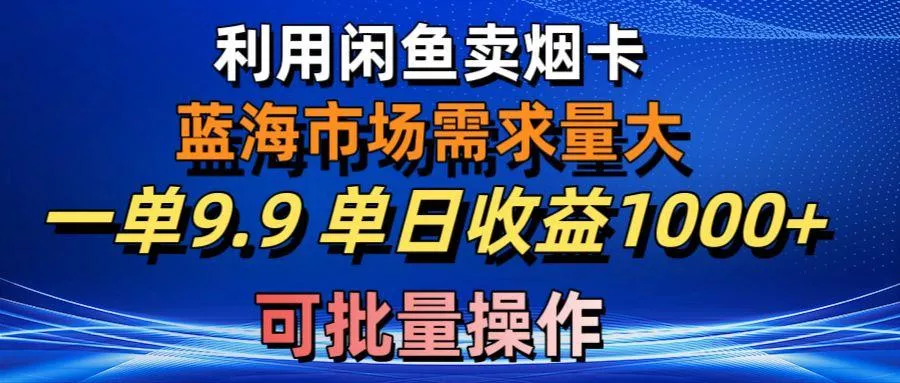 利用咸鱼卖烟卡，蓝海市场需求量大，一单9.9单日收益1000+，可批量操作-山河网创