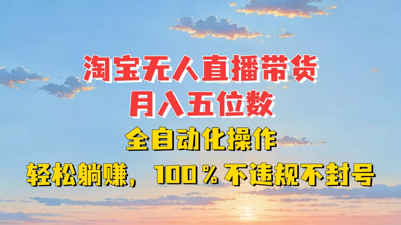 淘宝无人直播带货，月入五位数，全自动化操作，轻松躺赚，100%不违规不封号-山河网创