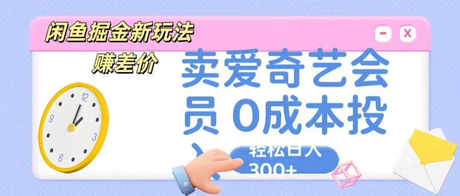 咸鱼掘金新玩法 赚差价 卖爱奇艺会员 0成本投入 轻松日收入300+-山河网创