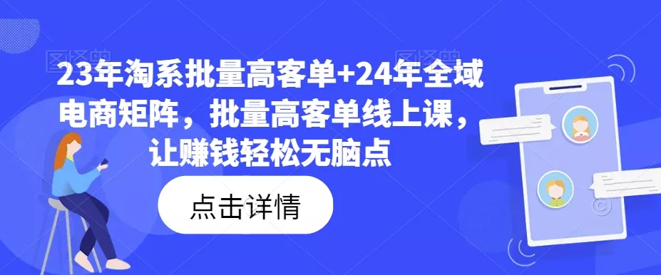 23年淘系批量高客单+24年全域电商矩阵，批量高客单线上课，让赚钱轻松无脑点-山河网创