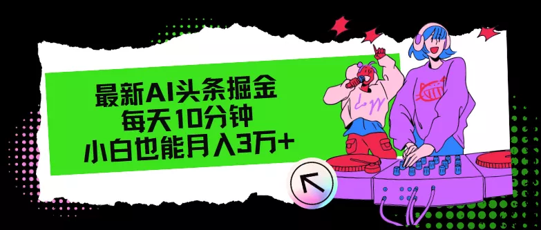 最新AI头条掘金，每天只需10分钟，小白也能月入3万+-山河网创