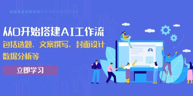 从0开始搭建AI工作流，包括选题、文案撰写、封面设计、数据分析等-山河网创