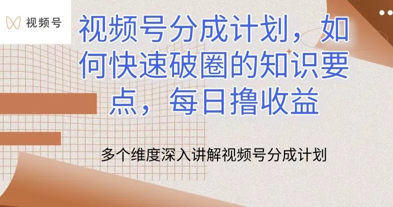 视频号分成计划，如何快速破圈的知识要点，每日撸收益【揭秘】-山河网创