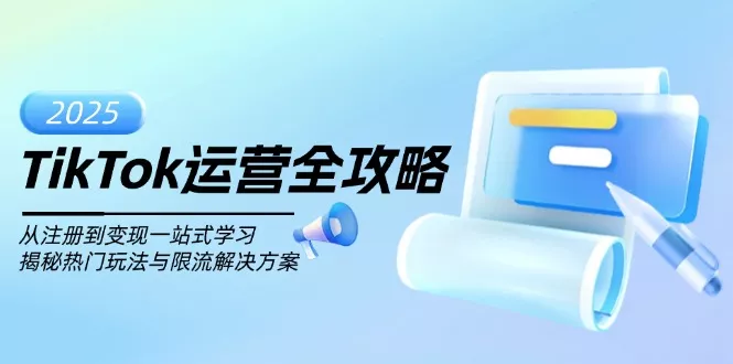 TikTok运营全攻略，从注册到变现一站式学习，揭秘热门玩法与限流解决方案-山河网创