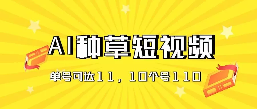 AI种草单账号日收益11元(抖音，快手，视频号-山河网创