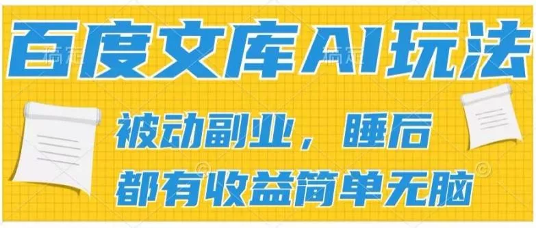 2024百度文库AI玩法，无脑操作可批量发大，实现被动副业收入，管道化收益【揭秘】-山河网创