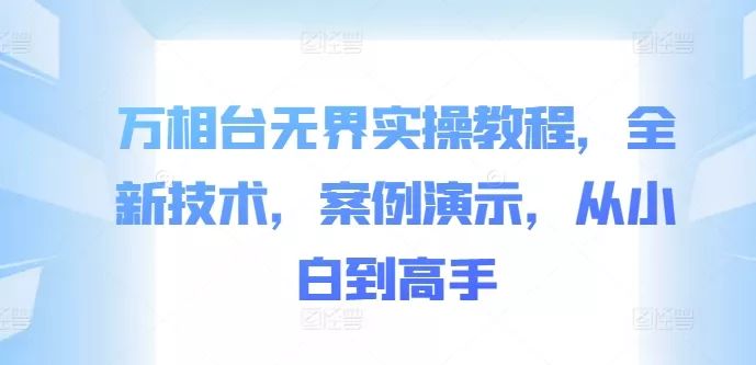 万相台无界实操教程，全新技术，案例演示，从小白到高手-山河网创