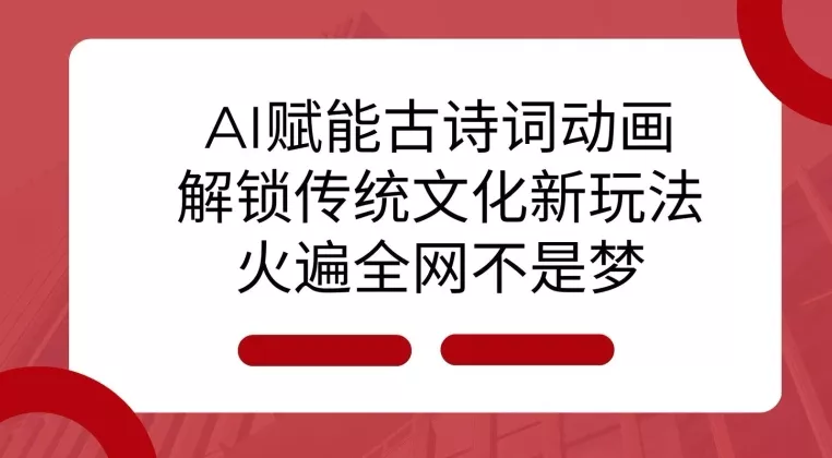 AI 赋能古诗词动画：解锁传统文化新玩法，火遍全网不是梦!-山河网创