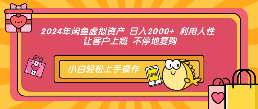 2024年闲鱼虚拟资产 日入2000+ 利用人性 让客户上瘾 不停地复购-山河网创