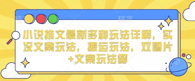 小说推文最新多种玩法详解，实况文案玩法，搬运玩法，双图片+文案玩法等-山河网创