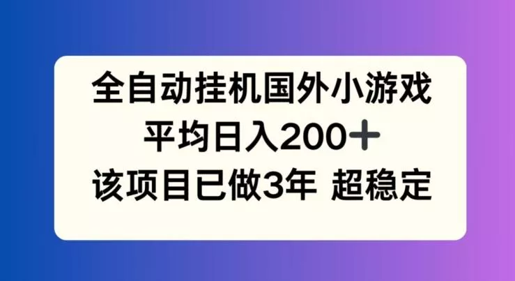 全自动挂机国外小游戏，平均日入200+，此项目已经做了3年 稳定持久【揭秘】-山河网创