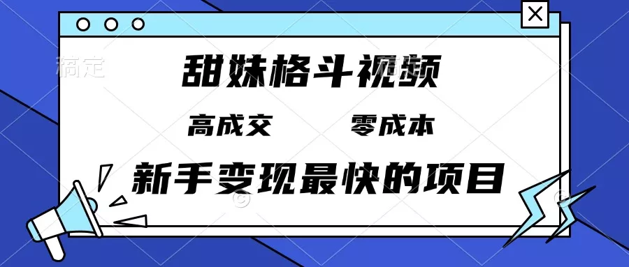 甜妹格斗视频，高成交零成本，，谁发谁火，新手变现最快的项目，日入3000+-山河网创