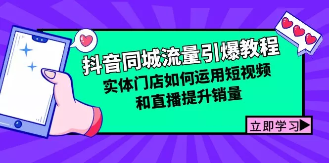 抖音同城流量引爆教程：实体门店如何运用短视频和直播提升销量-山河网创