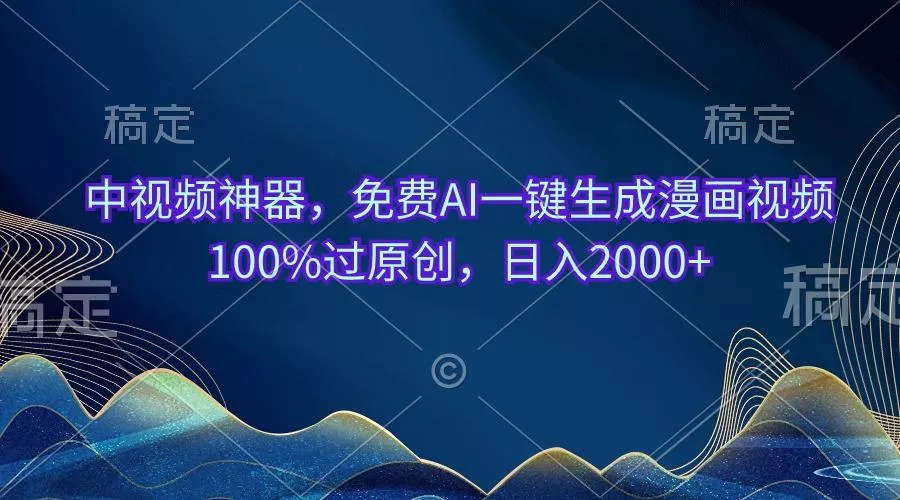 中视频神器，免费AI一键生成漫画视频100%过原创，日入2000+-山河网创