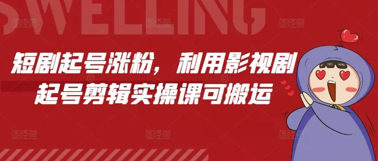 短剧起号涨粉，利用影视剧起号剪辑实操课可搬运-山河网创