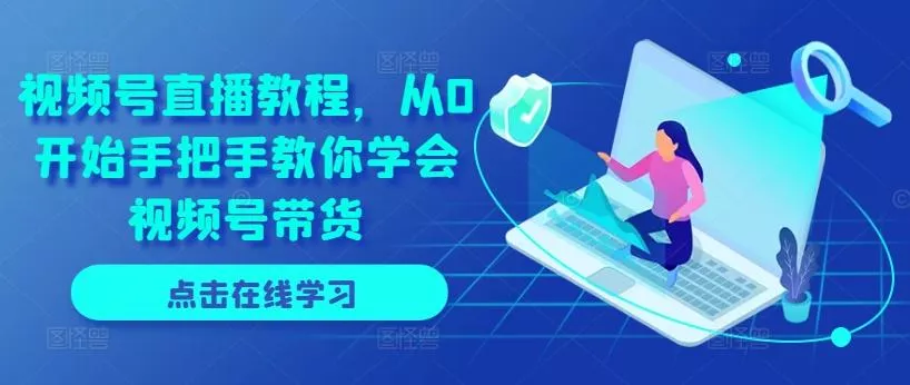 视频号直播教程，从0开始手把手教你学会视频号带货-山河网创