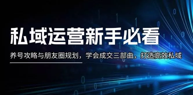 私域运营新手必看：养号攻略与朋友圈规划，学会成交三部曲，打造高效私域-山河网创