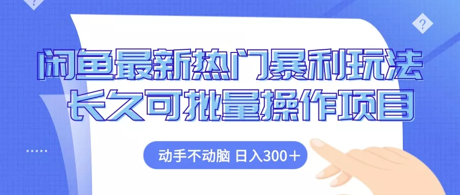 闲鱼最新热门暴利玩法，动手不动脑 长久可批量操作项目-山河网创