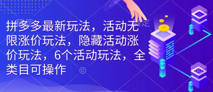 拼多多最新玩法，活动无限涨价玩法，隐藏活动涨价玩法，6个活动玩法，全类目可操作-山河网创