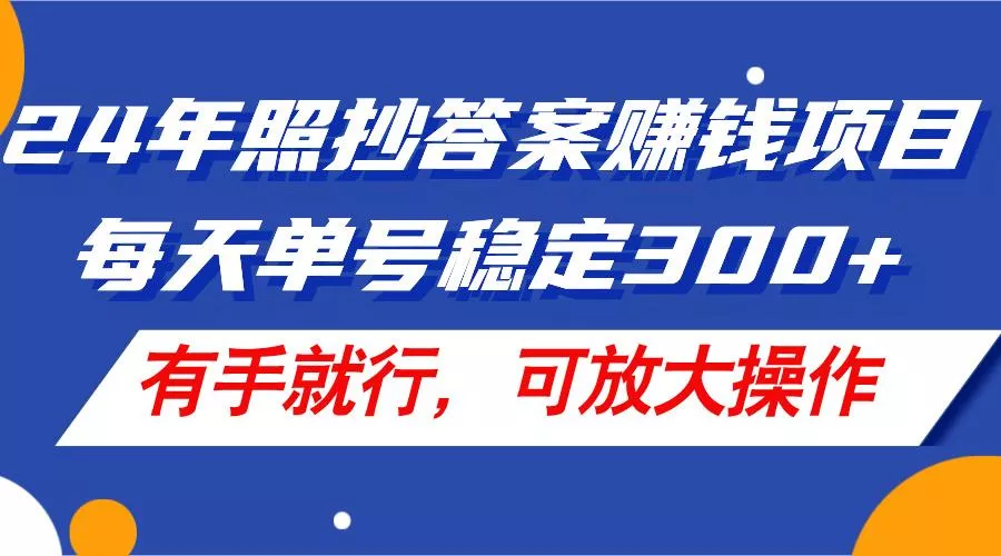 24年照抄答案赚钱项目，每天单号稳定300+，有手就行，可放大操作-山河网创