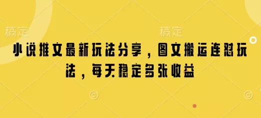 小说推文最新玩法分享，图文搬运连怼玩法，每天稳定多张收益-山河网创