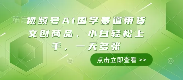 视频号Ai国学赛道带货文创商品，小白轻松上手，一天多张-山河网创