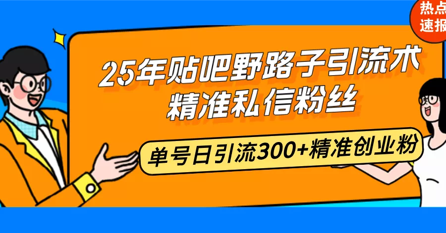 25年贴吧野路子引流术，精准私信粉丝，单号日引流300+精准创业粉-山河网创