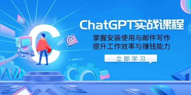ChatGPT实战课程，掌握安装使用与邮件写作，提升工作效率与赚钱能力-山河网创