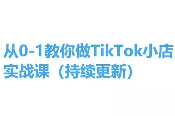 从0-1教你做TikTok小店实操课(持续更新)，手把手教你，简单易学-山河网创