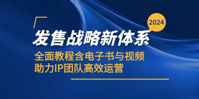 2024发售战略新体系，全面教程含电子书与视频，助力IP团队高效运营-山河网创