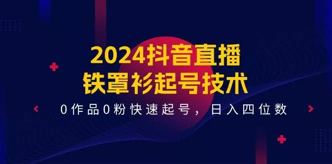 2024抖音直播-铁罩衫起号技术，0作品0粉快速起号，日入四位数(14节课-山河网创