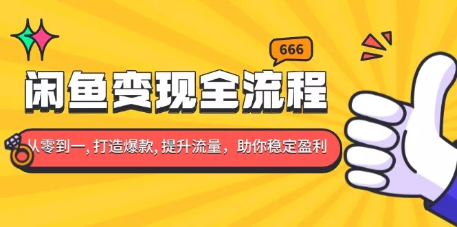 闲鱼变现全流程：你从零到一, 打造爆款, 提升流量，助你稳定盈利-山河网创