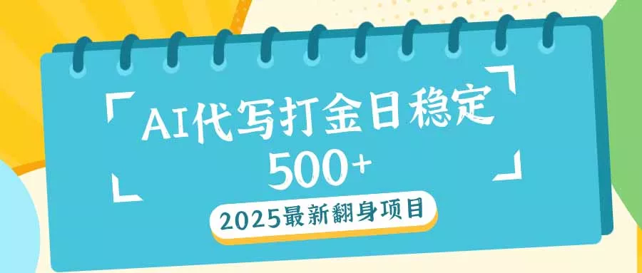 2025最新AI打金代写日稳定500+：2025最新翻身项目-山河网创