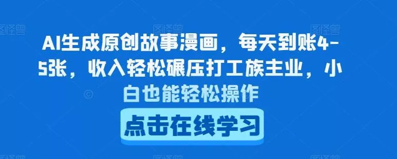 AI生成原创故事漫画，每天到账4-5张，收入轻松碾压打工族主业，小白也能轻松操作【揭秘】-山河网创