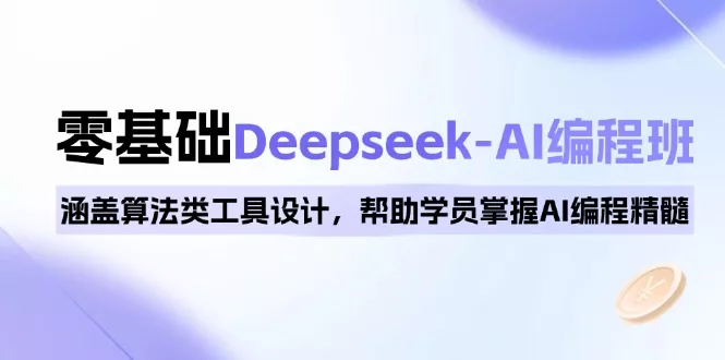 0基础Deepseek-AI编程班，涵盖算法类工具设计，帮助学员掌握AI编程精髓-山河网创
