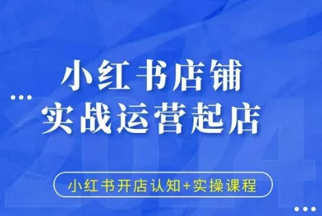 小红书店铺实战运营起店，小红书开店认知+实操课程-山河网创